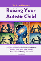 The Art and Science of Raising Your Autistic Child: A Holistic Approach to Manage Meltdowns, Improve Social Skills, and Support Neurodiverse Family Dynamics
