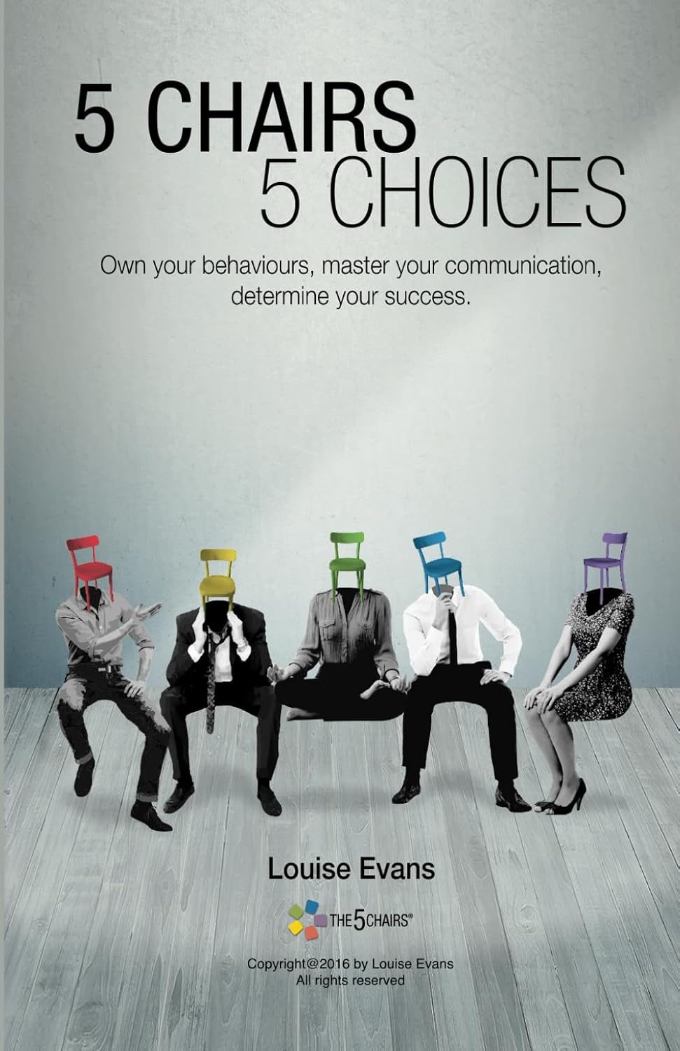 5 CHAIRS 5 CHOICES: Own your behaviours, master your communication, determine your success