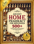 ANCIENT HOME PHARMACY FOR BEGINNERS: 500+ Easy Herbal Remedies, Tinctures, Essential Oils and Infusion to Strengthen the Body in a Natural Way and Regain Holistic Balance