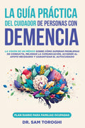 La guía práctica del cuidador de personas con demencia: La visión de un médico sobre cómo superar problemas de conducta, mejorar la comunicación, ... y garantizar el autocuidado (Spanish Edition)