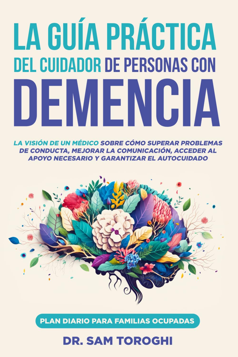 La guía práctica del cuidador de personas con demencia: La visión de un médico sobre cómo superar problemas de conducta, mejorar la comunicación, ... y garantizar el autocuidado (Spanish Edition)