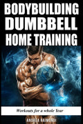 Bodybuilding Dumbbell Home Training: Workouts For A Whole Year Building Muscle and Increase Strength