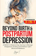 Beyond Birth and Postpartum Depression + Workbook 2-IN-1: A Mother's Empowering Journey to manage Postpartum Anxiety and Embrace Life's Renewed Radiance