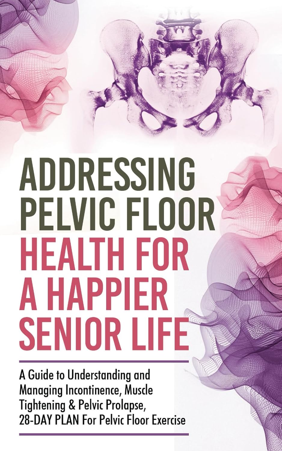 Addressing Pelvic Floor Health For A Happier Senior Life: A Guide to Understanding and Managing Incontinence, Muscle Tightening & Pelvic ... Floor Exercise (Healthy Living Library)