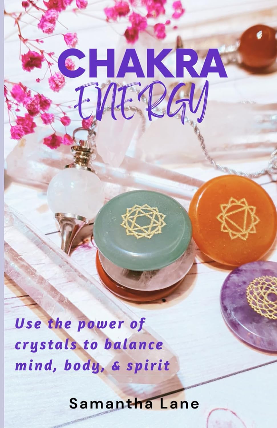 Chakra Energy: La guía definitiva para usar el poder de los cristales y equilibrar tu mente, cuerpo y espíritu
