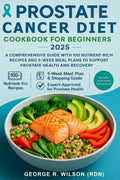 Prostate Cancer Diet Cookbook for Beginners 2025: A Comprehensive Guide with 100 Nutrient-Rich Recipes and 5-Week Meal Plans to Support Prostate Health and Recovery