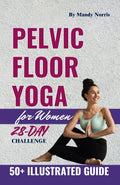 Pelvic Floor Yoga for Women: Simple Step-by-Step Exercises to Address Incontinence, Prolapse, and Vaginal Health