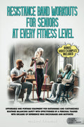 Resistance Band Workouts for Seniors at Every Fitness Level: Affordable and Portable Equipment for Sustainable and Customizable Routines That Balance Strength, Health, and Mobility for Life After 60