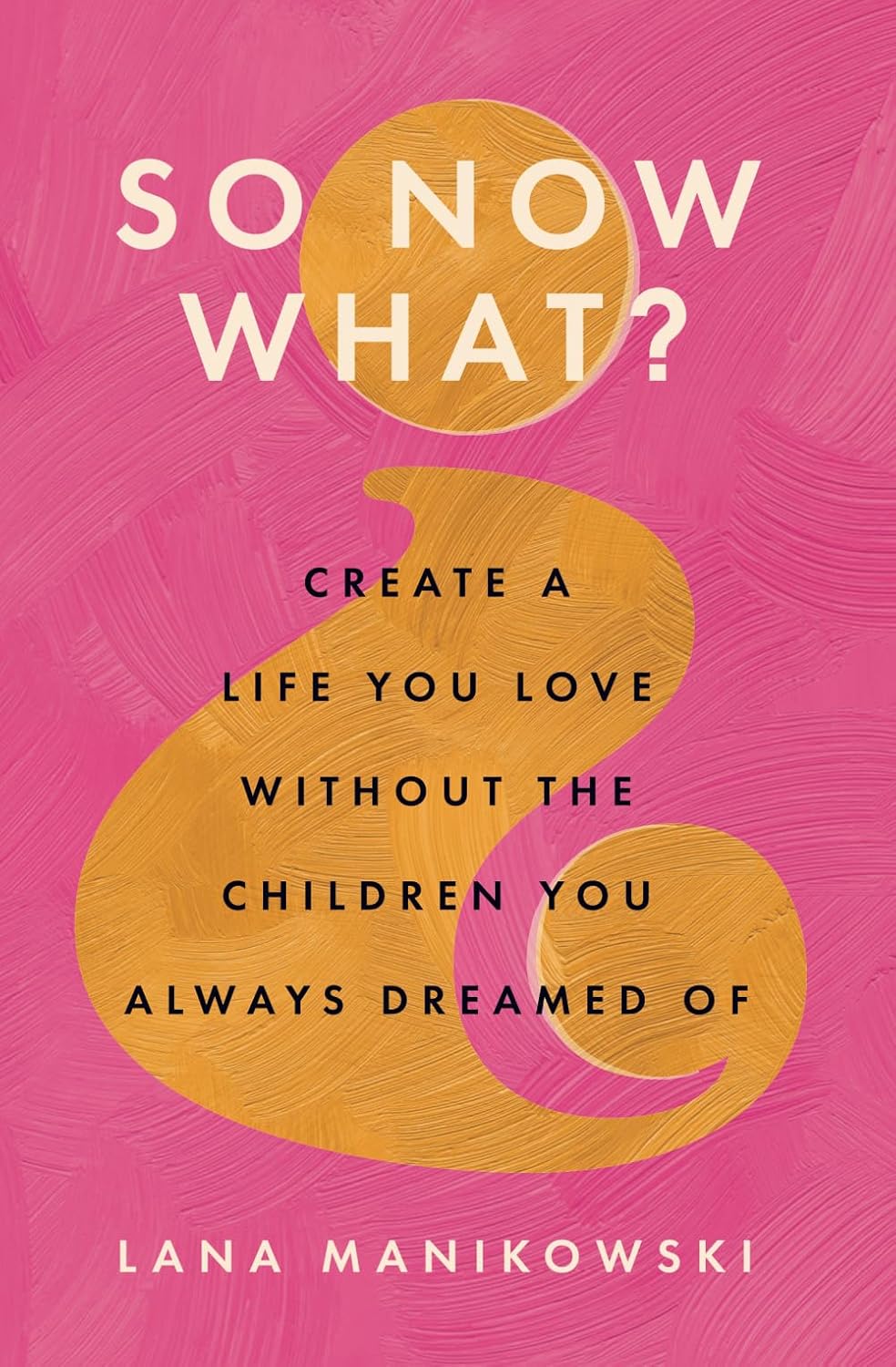 So Now What?: Create a Life You Love Without the Children You Always Dreamed Of