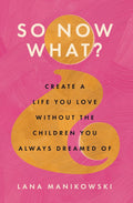 So Now What?: Create a Life You Love Without the Children You Always Dreamed Of