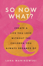 So Now What?: Create a Life You Love Without the Children You Always Dreamed Of