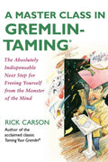 A Master Class in Gremlin-Taming(R): The Absolutely Indispensable Next Step for Freeing Yourself from the Monster of the Mind – Practical Techniques for Emotional Clarity and Personal Growth