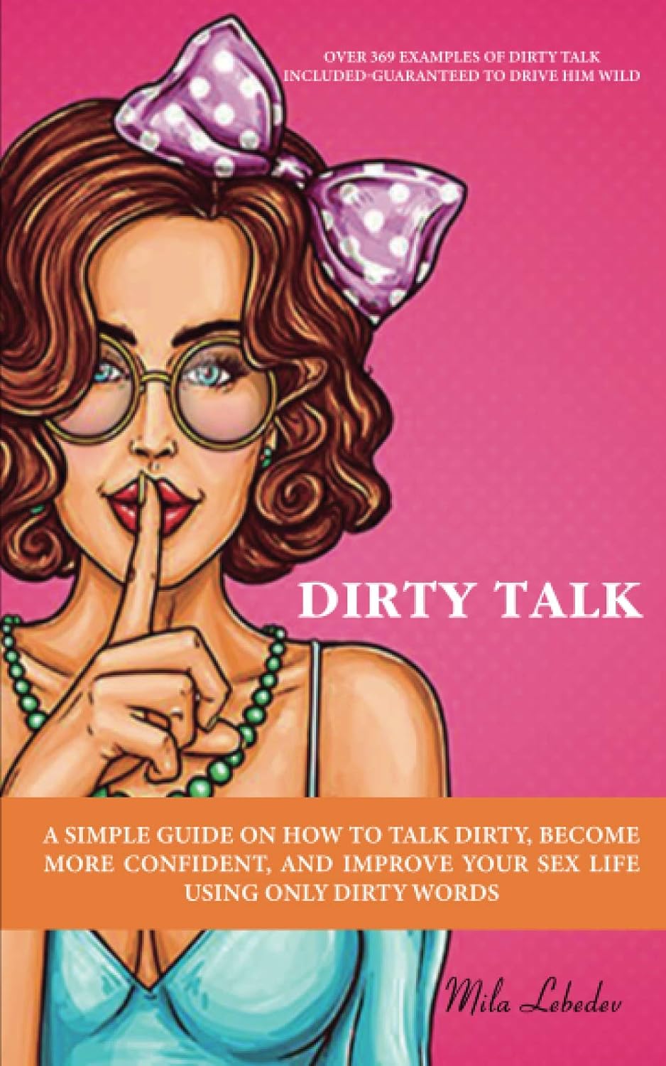Dirty Talk: Una guía simple sobre cómo hablar sucio, volverte más seguro y mejorar tu vida sexual usando solo palabras (Incluye más de 369 ejemplos de dirty talk)