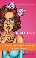 Dirty Talk: Una guía simple sobre cómo hablar sucio, volverte más seguro y mejorar tu vida sexual usando solo palabras (Incluye más de 369 ejemplos de dirty talk)