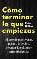 Cómo terminar lo que empiezas: El arte de perseverar, pasar a la acción, ejecutar los planes y tener disciplina (Spanish Edition)