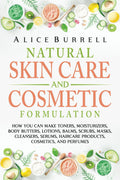 Natural Skin Care and Cosmetic Formulation: How You Can Make Toners, Moisturizers, Body Butters, Lotions, Balms, Scrubs, Masks, Cleansers, Serums, Haircare Products, Cosmetics, and Perfumes