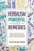 Herbalism—Powerful Lost Remedies: Rediscover Natural Cures, Herbal Medicines, and Rare Apothecary Herbs