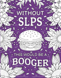 Without SLPS This Would Be A Booger: Libro para colorear divertido y relacionable para logopedas y asistentes