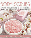 BODY SCRUBS: Easy And Natural DIY Recipes To Make Homemade Body Scrubs For Smooth, Soft And Youthful Skin (SKIN CARE: 2 Books In 1: "Body Butter Recipes" And "Body Scrubs")