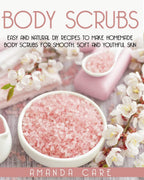 BODY SCRUBS: Easy And Natural DIY Recipes To Make Homemade Body Scrubs For Smooth, Soft And Youthful Skin (SKIN CARE: 2 Books In 1: "Body Butter Recipes" And "Body Scrubs")