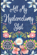 All My Hysterectomy Shit: Pain and Symptom Tracker Log Book for 60 Days, Guided Log Book, Daily Irritation Assessment Diary, Mood, Sleep, Activity and Medication Journal, Disease Management Gifts