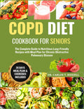 COPD DIET COOKBOOK FOR SENIORS: The Complete Guide to Nutritious Lung-Friendly Recipes with Meal Plan for Chronic Obstructive Pulmonary Disease