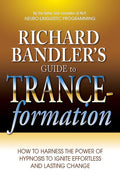 Guía de trance-formación de Richard Bandler: Cómo aprovechar el poder de la hipnosis para provocar un cambio duradero y sin esfuerzo