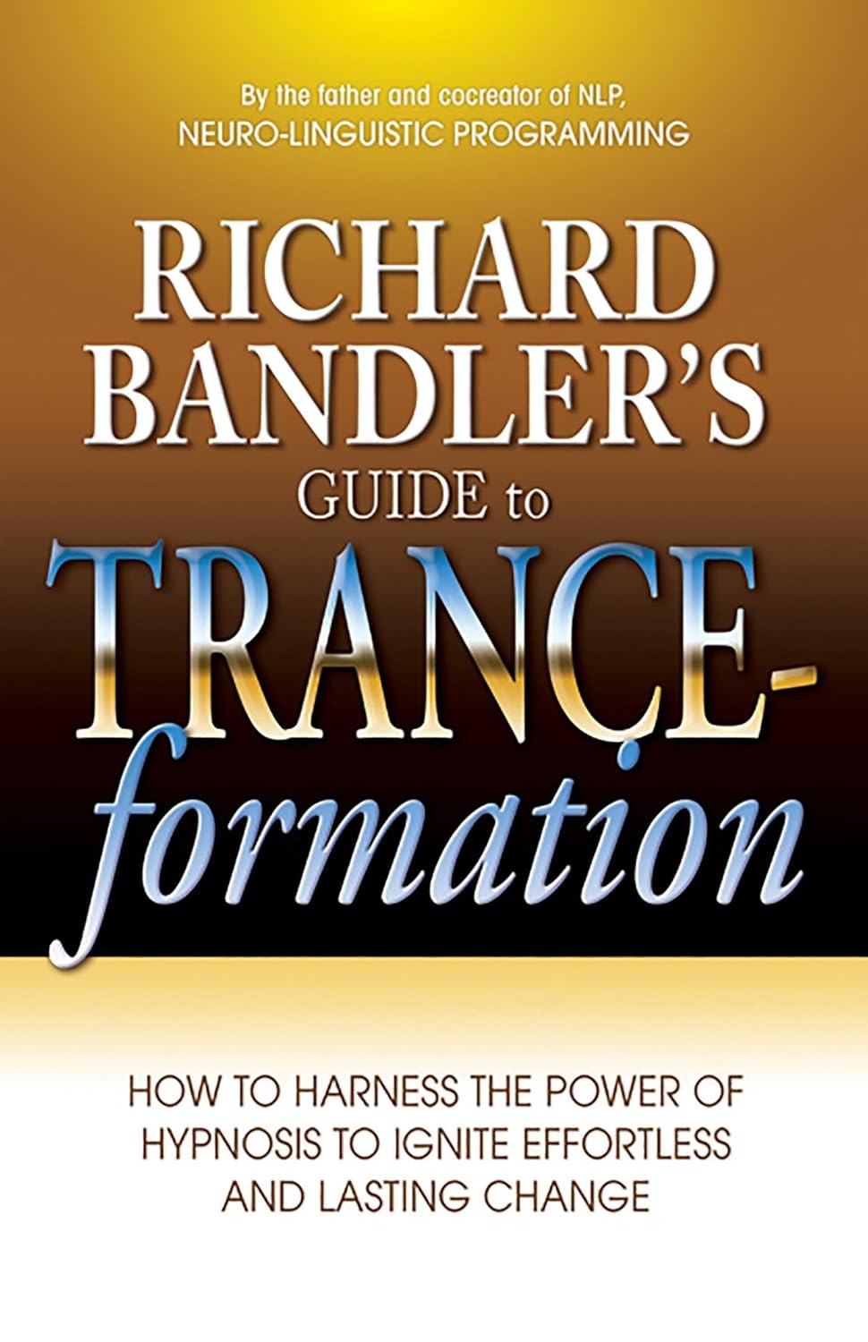 Guía de trance-formación de Richard Bandler: Cómo aprovechar el poder de la hipnosis para provocar un cambio duradero y sin esfuerzo