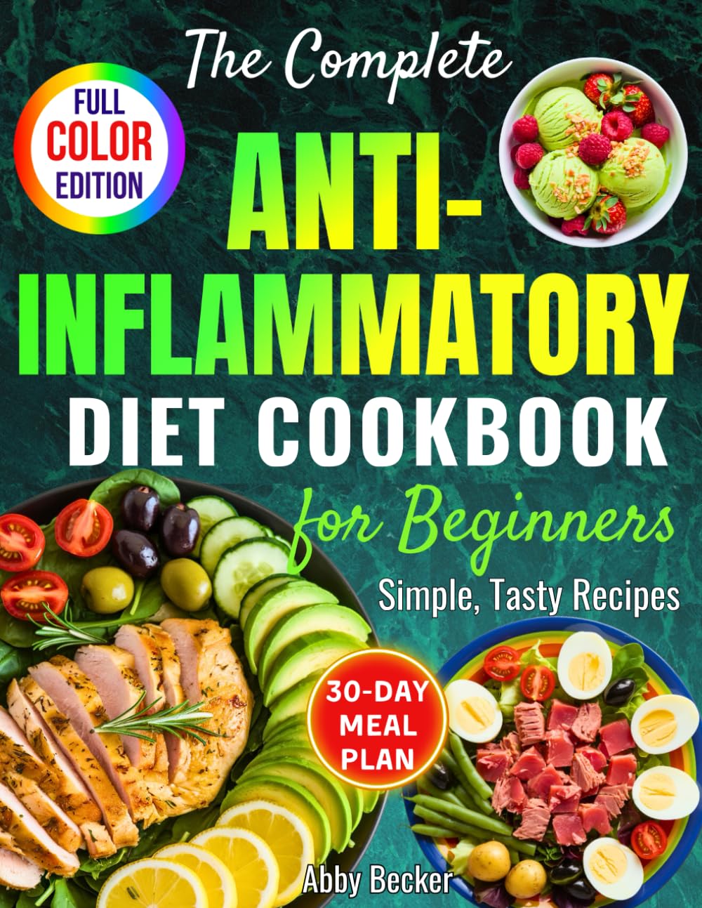 The Complete Anti-Inflammatory Diet Cookbook for Beginners: Simple, Tasty Recipes to Enhance Immunity, Restore Gut Function, Ease Chronic Pain and Allergies, with a 30-Day Meal Plan & Color Pictures