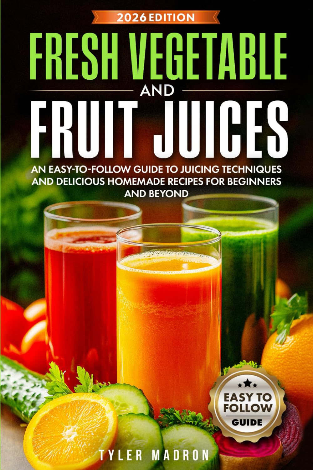 Fresh Vegetable and Fruit Juices: An Easy-to-Follow Guide to Juicing Techniques and Delicious Homemade Recipes for Beginners and Beyond