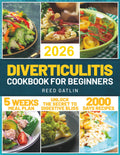 Diverticulitis Cookbook for Beginners: Navigate Your Healing Process with Ease Using Our Expertly Crafted Recipes, Meal Plans, Lifestyle Tips, and Strategies for Optimal Gut Health