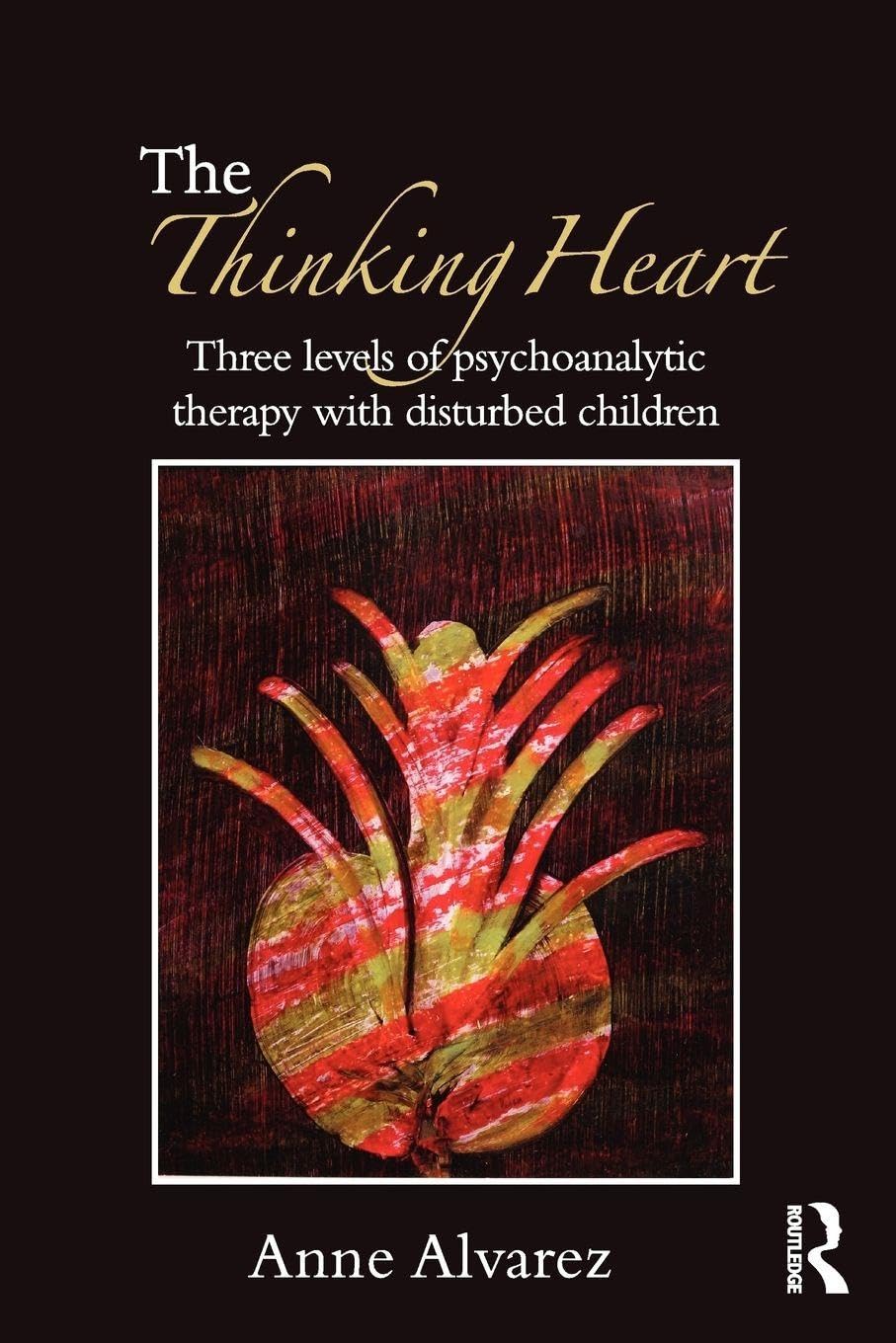 The Thinking Heart: Three Levels of Psychoanalytic Therapy with Disturbed Children