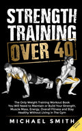 Entrenamiento de fuerza para mayores de 40: El único libro de entrenamiento con pesas que necesitarás para mantener o aumentar tu fuerza, masa muscular, energía y estado físico sin vivir en el gimnasio