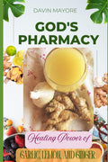 God's Pharmacy: Healing With Garlic, Lemon And Ginger