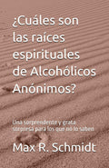¿Cuáles son las raíces espirituales de Alcohólicos Anónimos?: Una sorprendente y grata sorpresa para los que no lo saben (Trastorno por consumo de alcohol) (Spanish Edition)