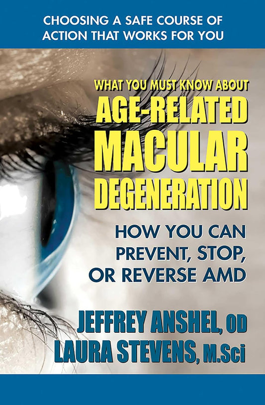 What You Need to Know About Age-Related Macular Degeneration: How to Prevent, Stop, or Reverse AMD