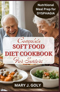 COMPLETE SOFT FOOD DIET COOKBOOK FOR SENIORS: Easy & Tasty Nutritional Meal Prep for The Elderly With Swallowing Difficulties