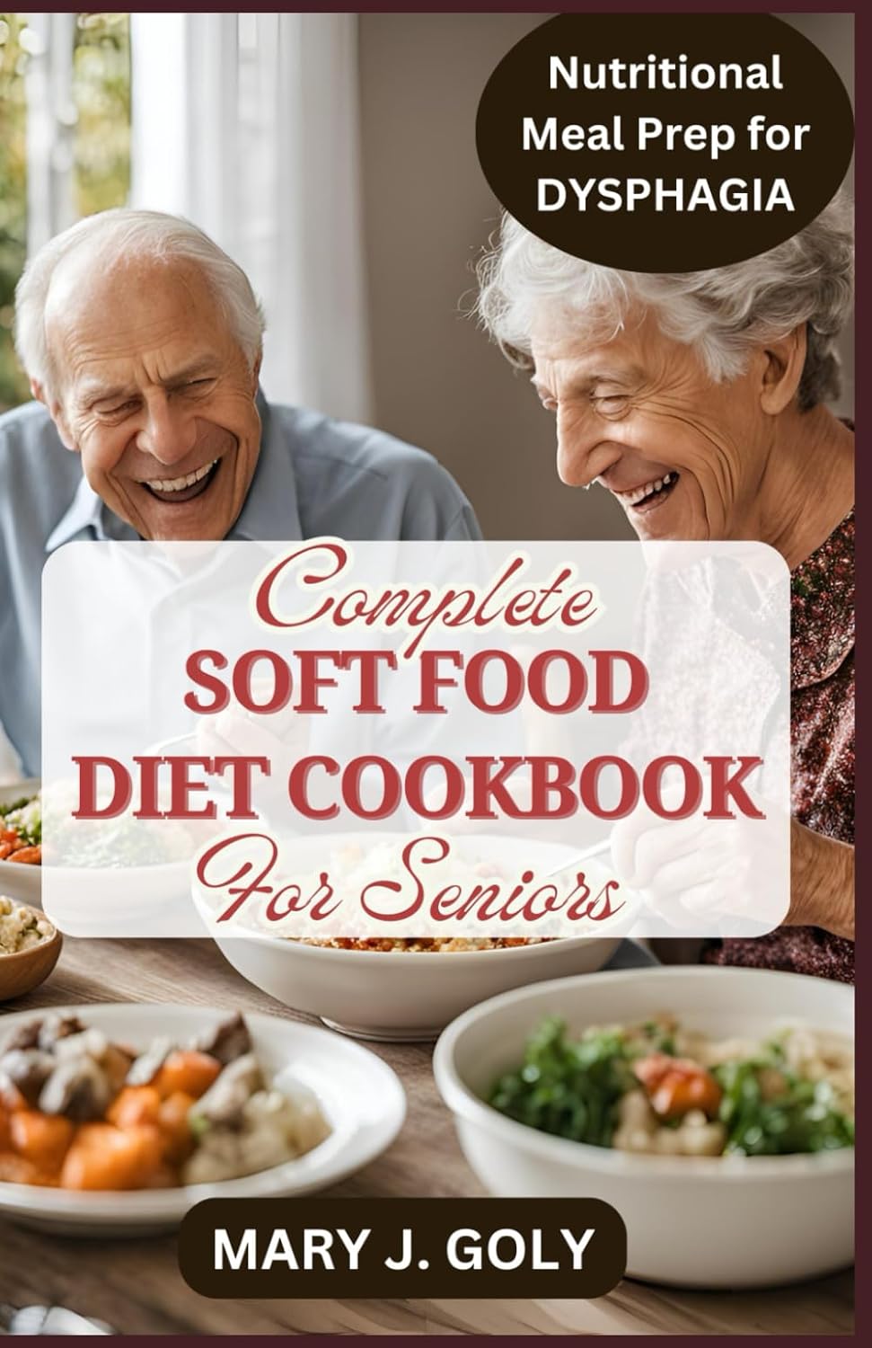 COMPLETE SOFT FOOD DIET COOKBOOK FOR SENIORS: Easy & Tasty Nutritional Meal Prep for The Elderly With Swallowing Difficulties