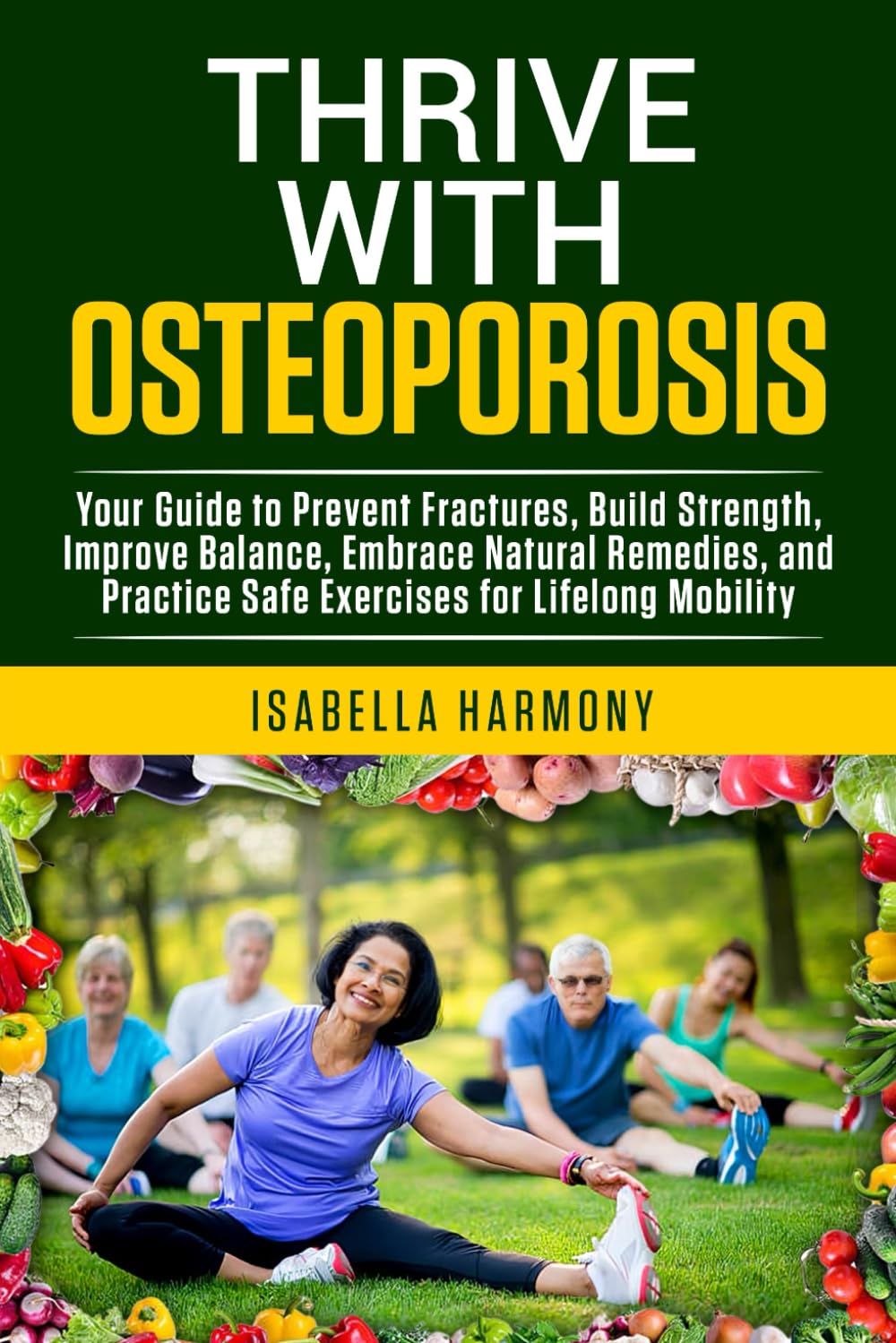 Thrive with Osteoporosis Your Guide to Prevent Fractures, Build Strength, Improve Balance, Embrace Natural Remedies, and Practice Safe Exercises for Lifelong Mobility