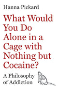 What Would You Do Alone in a Cage with Nothing but Cocaine?: A Philosophy of Addiction