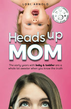 Heads Up Mom: The early years with baby and toddler are a whole lot sweeter when you know the truth