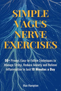 Simple Vagus Nerve Exercises: 50+ Proven, Easy-to-Follow Techniques to Manage Stress, Reduce Anxiety, and Relieve Inflammation in Just 10 Minutes a Day
