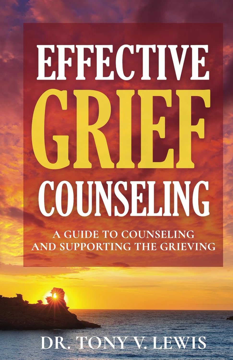 Effective Grief Counseling: A Guide to Counseling and Supporting the Grieving