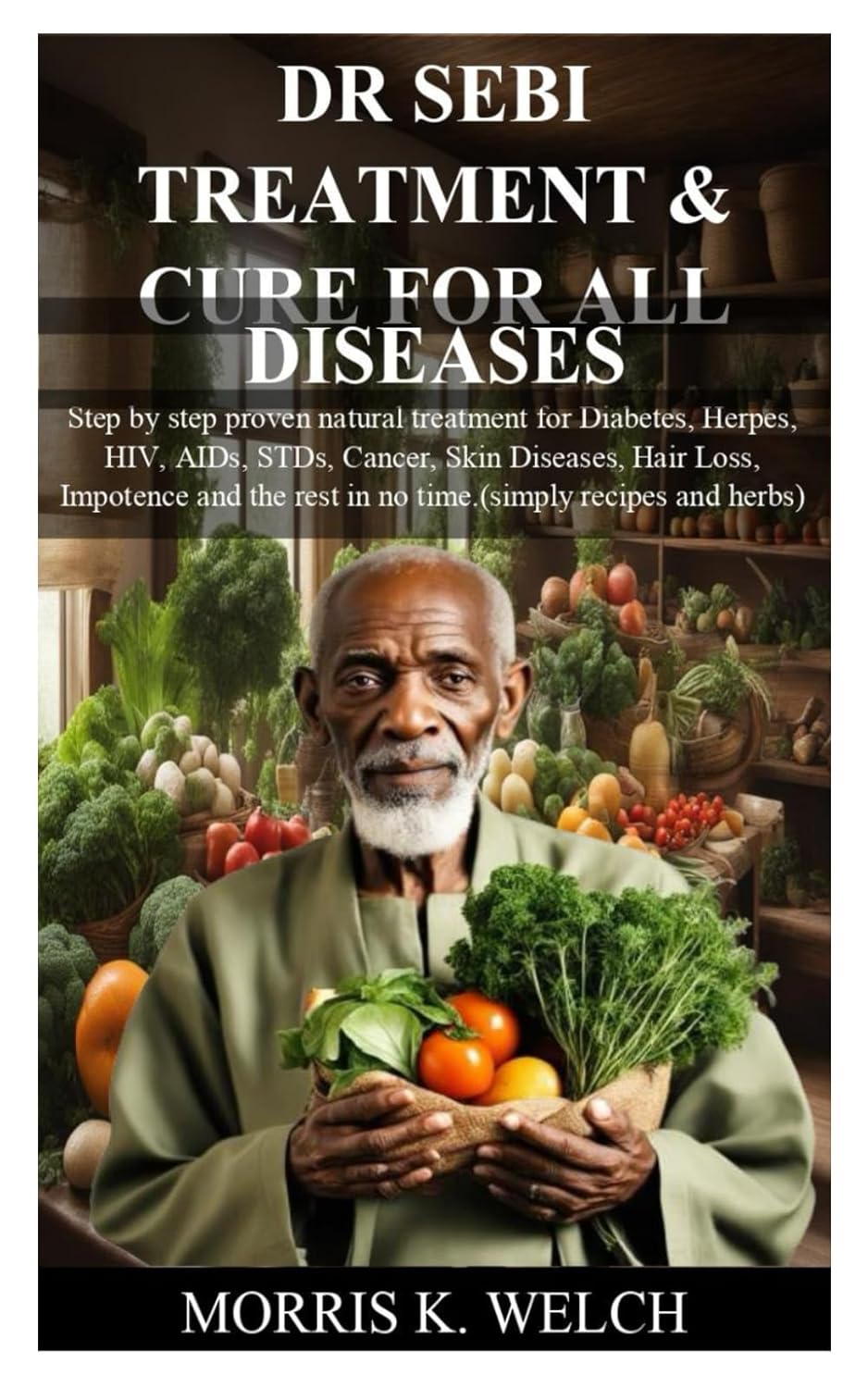 DR SEBI TREATMENT & CURE FOR ALL DISEASES: Step by step proven natural treatment for Diabetes, Herpes, HIV, AIDs, STDs, Cancer, Skin Diseases, Hair Loss, Impotence and the rest in no time.(simply re