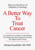 A Better Way To Treat Cancer: A Comprehensive Guide to Understanding, Preventing, and Most Effectively Treating Our Biggest Health Threat