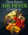 Plant-Based Air Fryer Cookbook: Crispy and Healthy Recipes for Health-Conscious Cooks (FULL-COLOR EDITION)