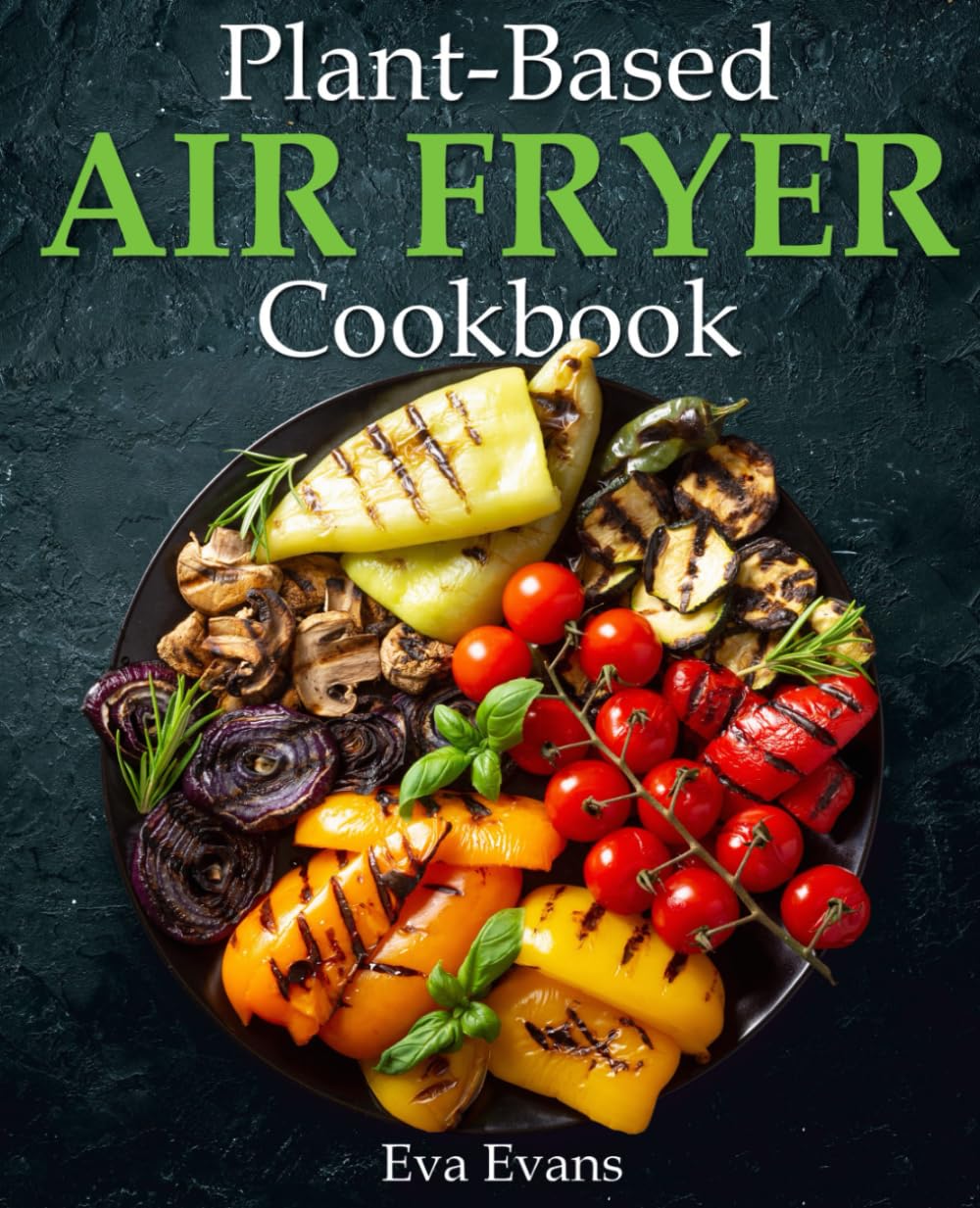 Plant-Based Air Fryer Cookbook: Crispy and Healthy Recipes for Health-Conscious Cooks (FULL-COLOR EDITION)