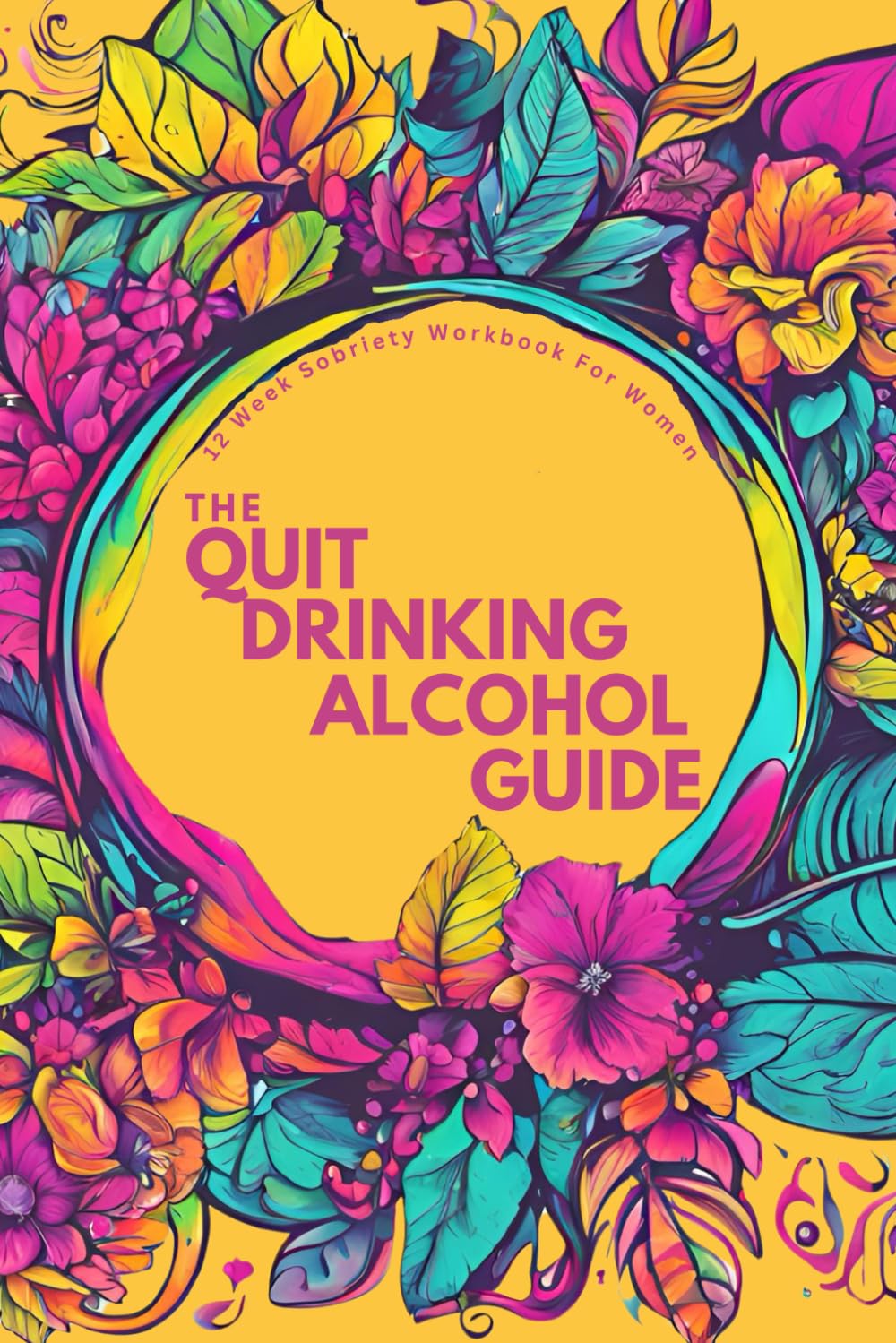 The Quit Drinking Alcohol Guide: 12-Week Sobriety Workbook for Women: Reclaim Your Life While Keeping (Some Of) Your Sanity: Daily Self Help Prompts and Recovery Journal (Sober Sisterhood)