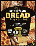 Everyday Kitchen Aid Bread Recipes Cookbook: Guía de batidora de pie para hornear pan casero fácil, masa madre, artesano, alemán, sin gluten, keto, diabético y más para principiantes
