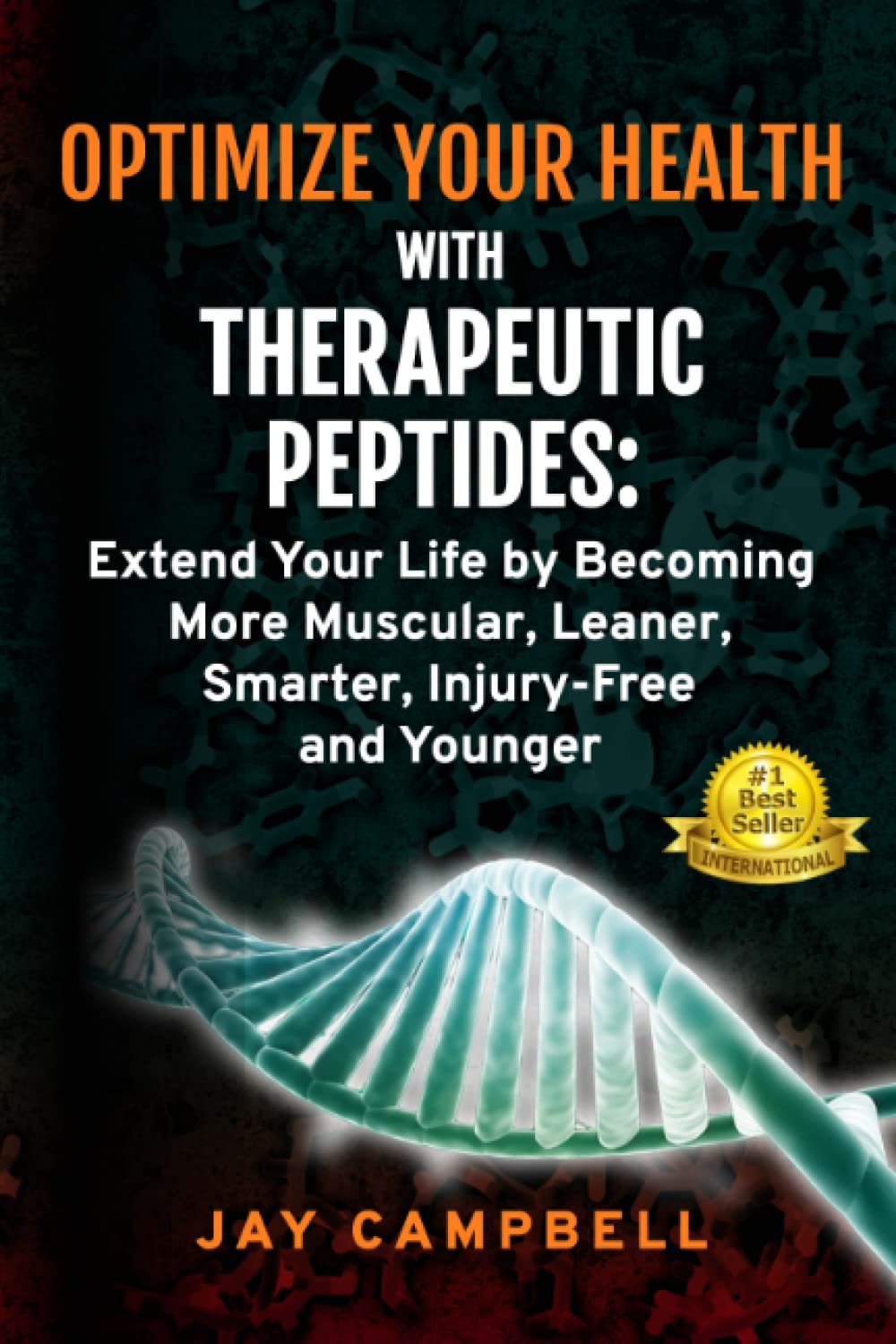 Optimize your Health with Therapeutic Peptides: Extend your Life by Becoming More Muscular, Leaner, Smarter, Injury-Free,